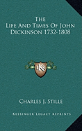 The Life And Times Of John Dickinson 1732-1808