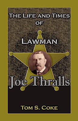 The Life and Times of Lawman Joe Thralls - Coke, Tom S