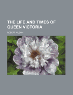The Life and Times of Queen Victoria