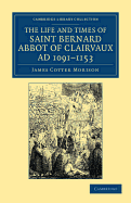 The Life and Times of Saint Bernard, Abbot of Clairvaux, A.D. 1091-1153