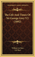 The Life and Times of Sir George Grey V2 (1892)