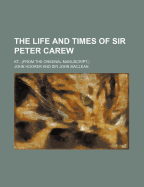 The Life and Times of Sir Peter Carew: Kt., (From the Original Manuscript, )