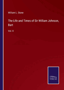 The Life and Times of Sir William Johnson, Bart: Vol. II