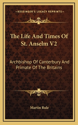 The Life and Times of St. Anselm V2: Archbishop of Canterbury and Primate of the Britains - Rule, Martin