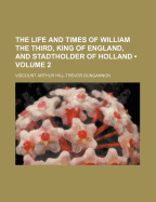 The Life and Times of William the Third, King of England, and Stadtholder of Holland; Volume 2