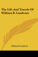 The Life And Travels Of William B. Landrum