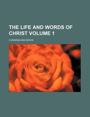 The Life and Words of Christ; Volume 1 - Geikie, Cunningham