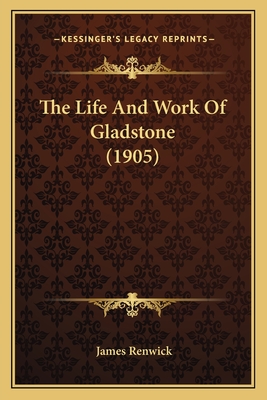 The Life and Work of Gladstone (1905) - Renwick, James