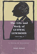 The Life and Work of Ludwig Lewisohn: Volume 1, "A Touch of Wildness"