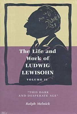 The Life and Work of Ludwig Lewisohn: Volume II, This Dark and Desperate Age - Melnick, Ralph, and Meinick, Ralph