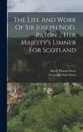 The Life And Work Of Sir Joseph Nol Paton ... Her Majesty's Limner For Scotland