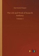 The Life and Work of Susan B. Anthony: Volume 1