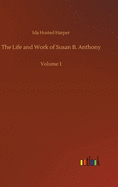 The Life and Work of Susan B. Anthony: Volume 1