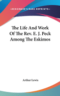 The Life And Work Of The Rev. E. J. Peck Among The Eskimos