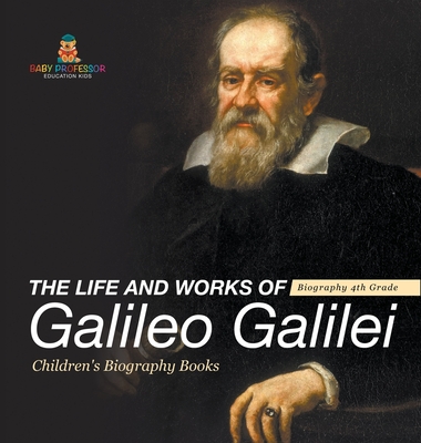 The Life and Works of Galileo Galilei - Biography 4th Grade Children's Art Biographies - Baby Professor