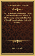 The Life and Works of Giorgio Giulio Clovio Miniaturist with Notices of His Contemporaries and of the Art of Book Decoration in the Sixteenth Century