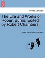 The Life and Works of Robert Burns. Edited by Robert Chambers.