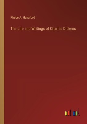 The Life and Writings of Charles Dickens - Hanaford, Phebe a