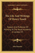 The Life And Writings Of Henry Fuseli: Keeper And Professor Of Painting To The Royal Academy In London V3