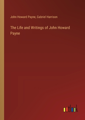 The Life and Writings of John Howard Payne - Payne, John Howard, and Harrison, Gabriel