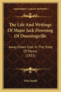 The Life And Writings Of Major Jack Downing Of Downingville: Away Down East In The State Of Maine (1833)