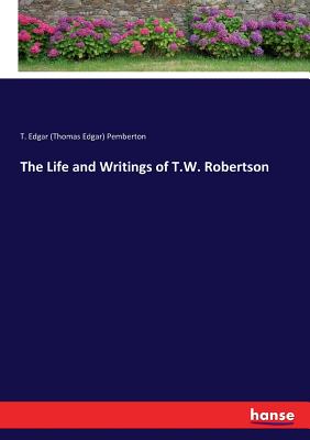 The Life and Writings of T.W. Robertson - Pemberton, T Edgar (Thomas Edgar)