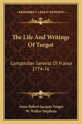 The Life And Writings Of Turgot: Comptroller General Of France 1774-76 - Turgot, Anne Robert Jacques, and Stephens, W Walker (Editor)