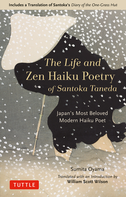 The Life and Zen Haiku Poetry of Santoka Taneda: Japan's Most Beloved Modern Haiku Poet: Includes a Translation of Santoka's Diary of the One-Grass Hut - Oyama, Sumita, and Wilson, William Scott (Translated by)