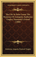 The Life at Point Loma; The Mysteries of Antiquity; Katherine Tingley, Humanity's Friend (1908)
