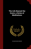 The Life Beyond the Grave, a Series of Meditations