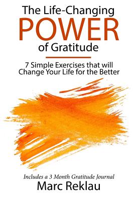 The Life-Changing Power of Gratitude: 7 Simple Exercises that will Change Your Life for the Better. Includes a 3 Month Gratitude Journal. - Reklau, Marc