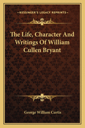 The Life, Character And Writings Of William Cullen Bryant