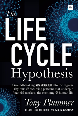 The Life Cycle Hypothesis: Groundbreaking New Research Into the Regular Rhythms and Recurring Patterns That Underpin Financial Markets, the Economy and Human Life - Plummer, Tony