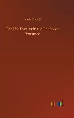 The Life Everlasting: A Reality of Romance - Corelli, Marie