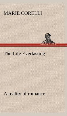 The Life Everlasting; a reality of romance - Corelli, Marie