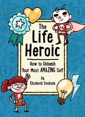 The Life Heroic: How to Unleash Your Most Amazing Self - Svoboda, Elizabeth