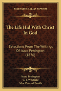 The Life Hid with Christ in God: Selections from the Writings of Isaac Penington (1876)