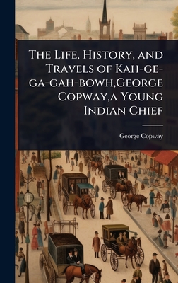 The Life, History, and Travels of Kah-ge-ga-gah-bowh, George Copway, a Young Indian Chief - Copway, George