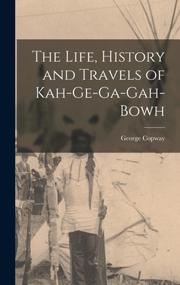 The Life, History and Travels of Kah-Ge-Ga-Gah-Bowh - Copway, George