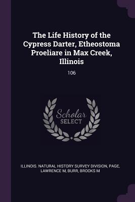 The Life History of the Cypress Darter, Etheostoma Proeliare in Max Creek, Illinois: 106 - Illinois Natural History Survey Divisio (Creator), and Page, Lawrence M, and Burr, Brooks M