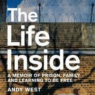 The Life Inside: A Memoir of Prison, Family and Learning to Be Free