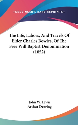 The Life, Labors, And Travels Of Elder Charles Bowles, Of The Free Will Baptist Denomination (1852) - Lewis, John W, and Dearing, Arthur