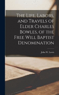 The Life, Labors, and Travels of Elder Charles Bowles, of the Free Will Baptist Denomination