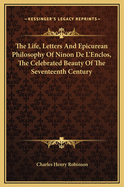 The Life, Letters and Epicurean Philosophy of Ninon de L'Enclos, the Celebrated Beauty of the Seventeenth Century