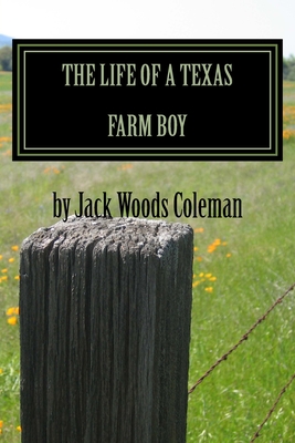 The Life of a Texas Farm Boy: The Autobiography of Jack Woods Coleman - And Jill, Joyce Jacque, and Coleman, Jack Woods