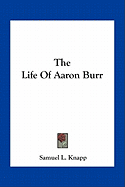 The Life of Aaron Burr - Knapp, Samuel Lorenzo