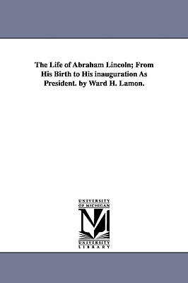 The Life of Abraham Lincoln; From His Birth to His inauguration As President. by Ward H. Lamon. - Lamon, Ward Hill