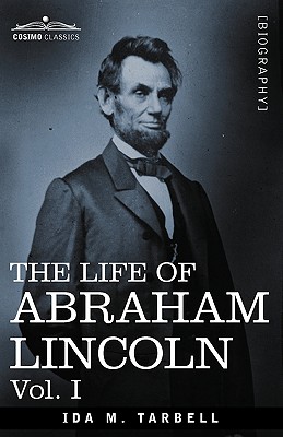 The Life of Abraham Lincoln: Vol. I: Drawn from Original Sources and Containing Many Speeches, Letters and Telegrams - Tarbell, Ida M