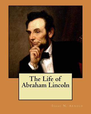 The Life of Abraham Lincoln - Arnold, Isaac N