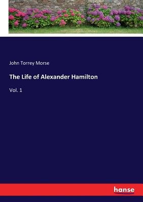 The Life of Alexander Hamilton: Vol. 1 - Morse, John Torrey